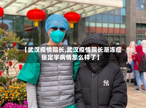 【武汉疫情院长,武汉疫情院长渐冻症张定宇病情怎么样了】-第2张图片