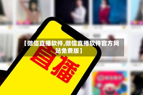 【微信直播软件,微信直播软件官方网站免费版】-第3张图片