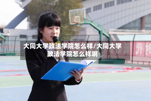 大同大学政法学院怎么样/大同大学政法学院怎么样啊-第2张图片