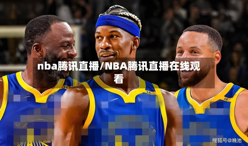 nba腾讯直播/NBA腾讯直播在线观看-第1张图片