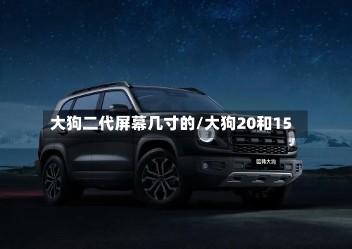 大狗二代屏幕几寸的/大狗20和15-第1张图片