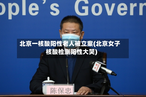 北京一核酸阳性老人被立案(北京女子核酸检测阳性大哭)-第2张图片