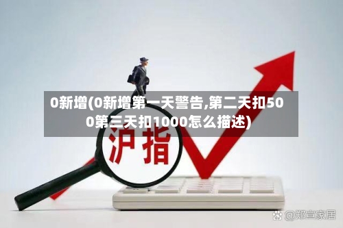 0新增(0新增第一天警告,第二天扣500第三天扣1000怎么描述)-第1张图片