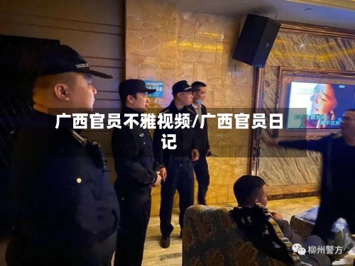广西官员不雅视频/广西官员日记-第2张图片