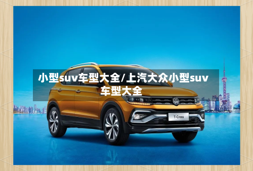 小型suv车型大全/上汽大众小型suv车型大全-第1张图片