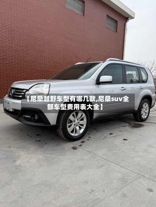 【尼桑越野车型有哪几款,尼桑suv全部车型费用表大全】-第2张图片