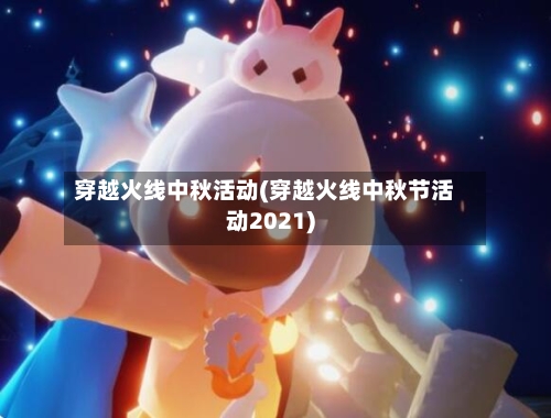 穿越火线中秋活动(穿越火线中秋节活动2021)-第3张图片