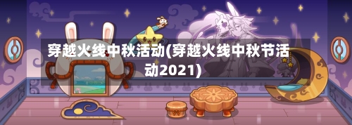 穿越火线中秋活动(穿越火线中秋节活动2021)-第2张图片