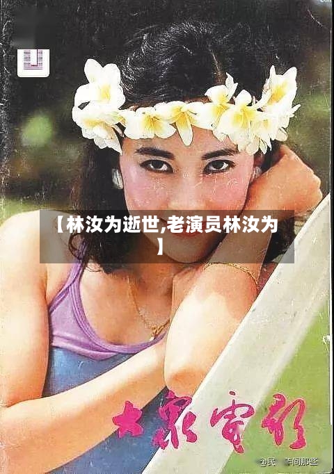 【林汝为逝世,老演员林汝为】-第1张图片