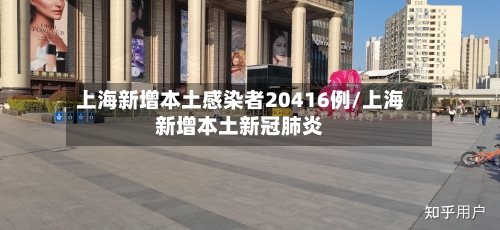 上海新增本土感染者20416例/上海新增本土新冠肺炎-第1张图片