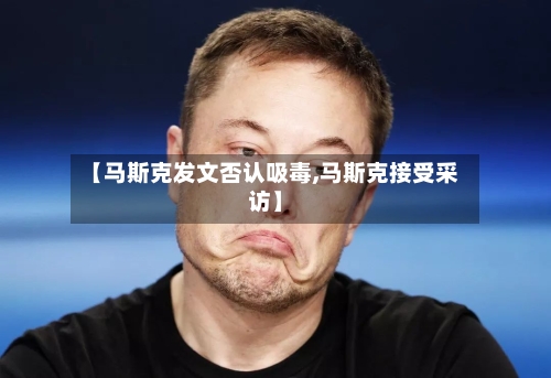 【马斯克发文否认吸毒,马斯克接受采访】-第2张图片