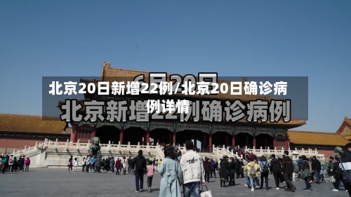 北京20日新增22例/北京20日确诊病例详情-第2张图片