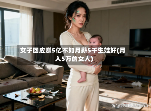 女子回应赚5亿不如月薪5千生娃好(月入5万的女人)-第2张图片