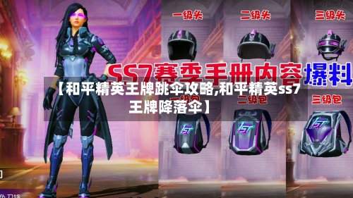 【和平精英王牌跳伞攻略,和平精英ss7王牌降落伞】-第2张图片