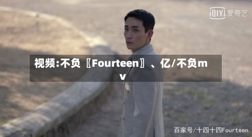 视频:不负〖Fourteen〗、亿/不负mv-第1张图片