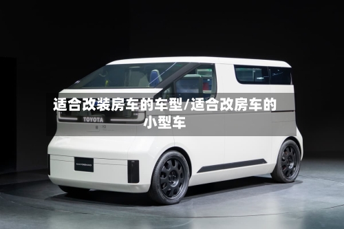 适合改装房车的车型/适合改房车的小型车-第3张图片