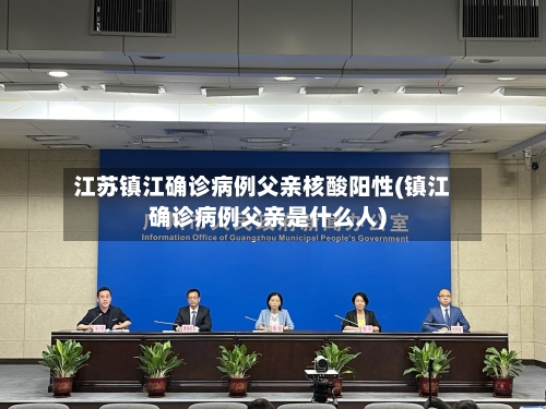 江苏镇江确诊病例父亲核酸阳性(镇江确诊病例父亲是什么人)-第2张图片