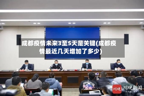 成都疫情未来3至5天是关键(成都疫情最近几天增加了多少)-第3张图片