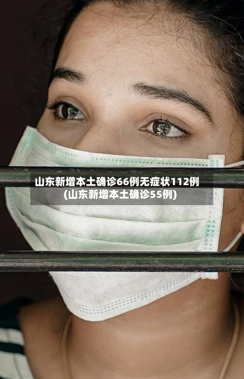 山东新增本土确诊66例无症状112例(山东新增本土确诊55例)-第3张图片