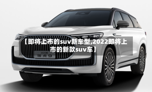 【即将上市的suv新车型,2022即将上市的新款suv车】-第1张图片