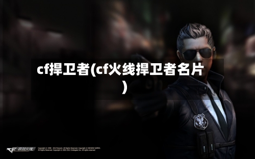 cf捍卫者(cf火线捍卫者名片)-第1张图片