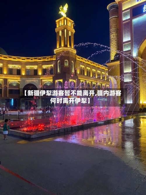 【新疆伊犁游客暂不能离开,疆内游客何时离开伊犁】-第1张图片