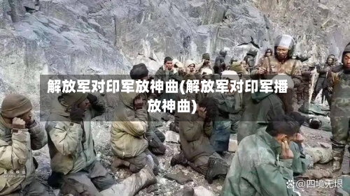 解放军对印军放神曲(解放军对印军播放神曲)-第2张图片
