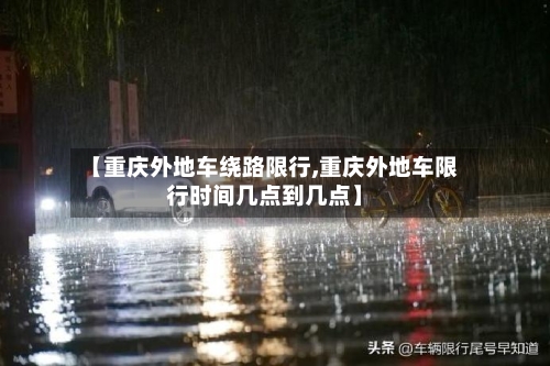 【重庆外地车绕路限行,重庆外地车限行时间几点到几点】-第1张图片