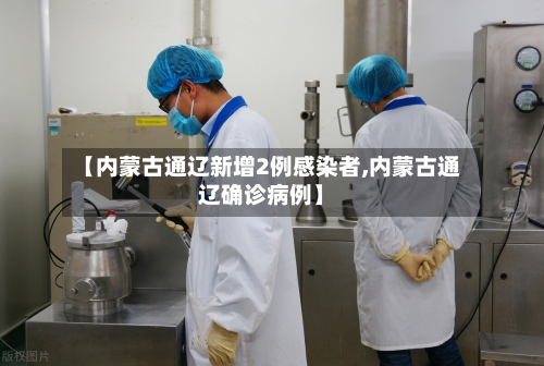 【内蒙古通辽新增2例感染者,内蒙古通辽确诊病例】-第1张图片