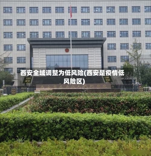 西安全域调整为低风险(西安是疫情低风险区)-第1张图片