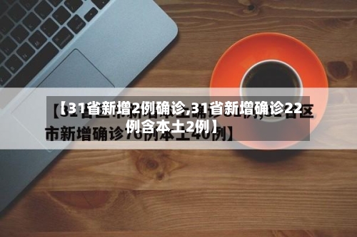 【31省新增2例确诊,31省新增确诊22例含本土2例】-第2张图片