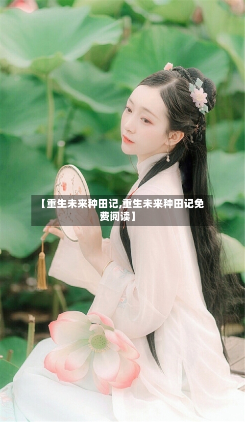 【重生未来种田记,重生未来种田记免费阅读】-第2张图片