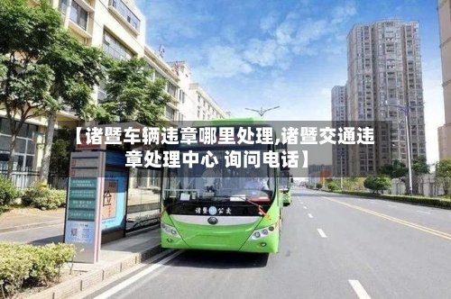 【诸暨车辆违章哪里处理,诸暨交通违章处理中心 询问电话】-第1张图片