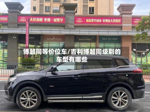 博越同等价位车/吉利博越同级别的车型有哪些-第1张图片