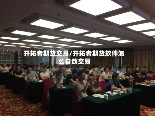 开拓者期货交易/开拓者期货软件怎么自动交易-第3张图片