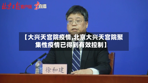 【大兴天宫院疫情,北京大兴天宫院聚集性疫情已得到有效控制】-第1张图片