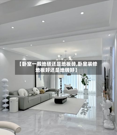 【卧室一般地砖还是地板砖,卧室装修地板好还是地砖好】-第1张图片