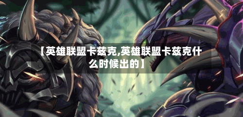 【英雄联盟卡兹克,英雄联盟卡兹克什么时候出的】-第1张图片