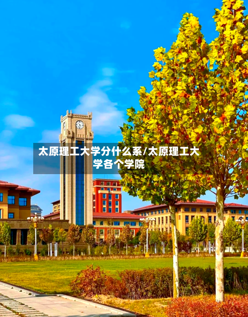 太原理工大学分什么系/太原理工大学各个学院-第1张图片