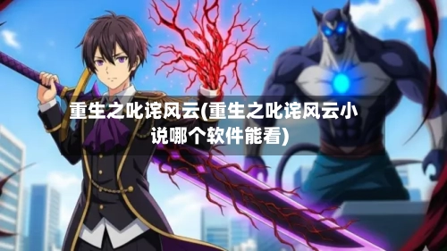 重生之叱诧风云(重生之叱诧风云小说哪个软件能看)-第1张图片