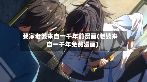 我家老婆来自一千年前漫画(老婆来自一千年免费漫画)-第1张图片