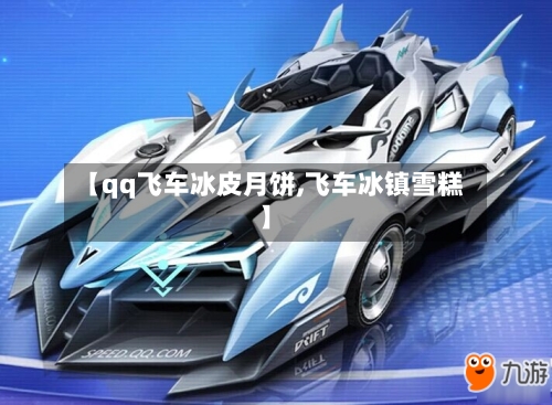 【qq飞车冰皮月饼,飞车冰镇雪糕】-第1张图片