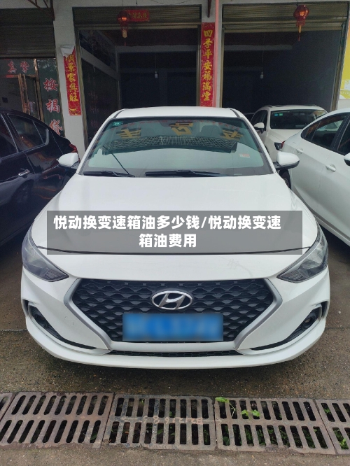 悦动换变速箱油多少钱/悦动换变速箱油费用-第2张图片