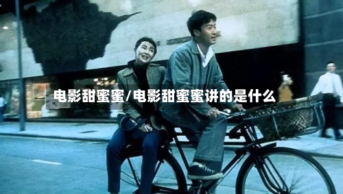 电影甜蜜蜜/电影甜蜜蜜讲的是什么-第1张图片