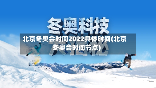 北京冬奥会时间2022具体时间(北京冬奥会时间节点)-第3张图片