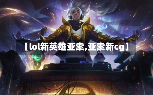 【lol新英雄亚索,亚索新cg】-第1张图片