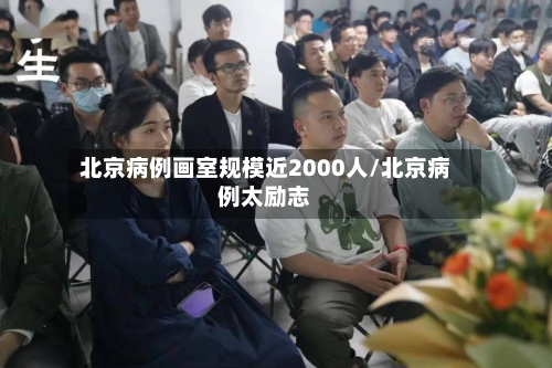 北京病例画室规模近2000人/北京病例太励志-第2张图片