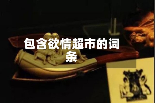 包含欲情超市的词条-第1张图片