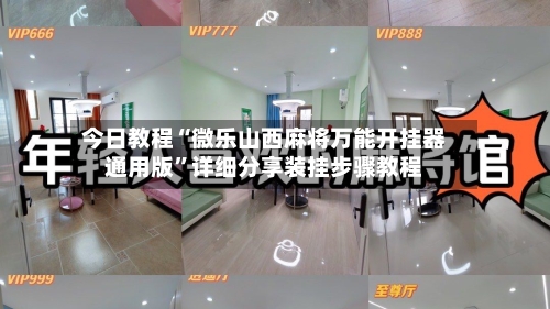 今日教程“微乐山西麻将万能开挂器通用版”详细分享装挂步骤教程-第1张图片