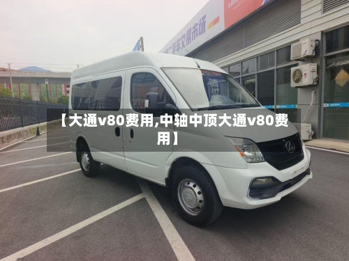 【大通v80费用,中轴中顶大通v80费用】-第1张图片